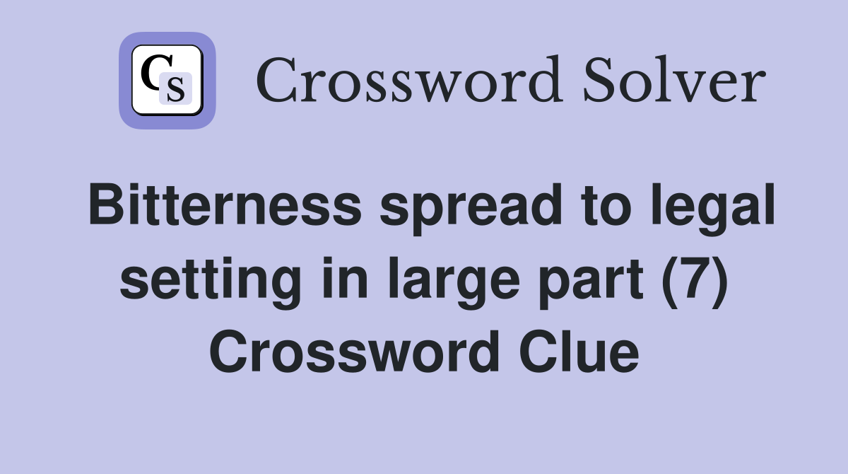 Bitterness spread to legal setting in large part (7) Crossword Clue